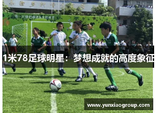 1米78足球明星：梦想成就的高度象征