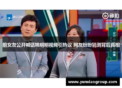前女友公开喊话姚明明视频引热议 网友纷纷猜测背后真相