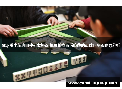 姚明乘坐航班事件引发热议 机票价格背后隐藏的篮球巨星影响力分析