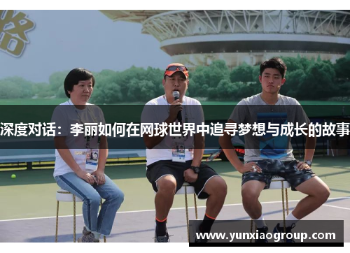 深度对话：李丽如何在网球世界中追寻梦想与成长的故事