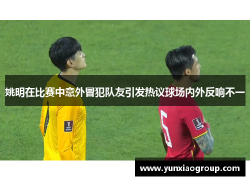 姚明在比赛中意外冒犯队友引发热议球场内外反响不一
