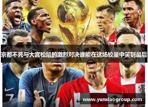 京都不死与大宫松鼠的激烈对决谁能在这场较量中笑到最后