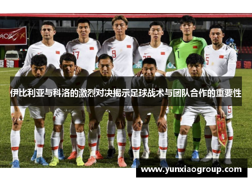 伊比利亚与科洛的激烈对决揭示足球战术与团队合作的重要性