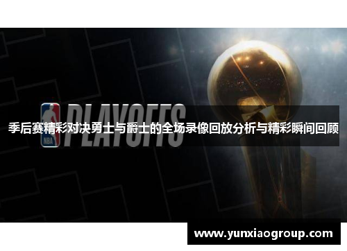 季后赛精彩对决勇士与爵士的全场录像回放分析与精彩瞬间回顾