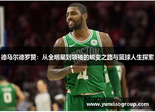 德马尔德罗赞：从全明星到领袖的蜕变之路与篮球人生探索