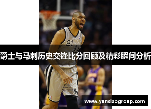 爵士与马刺历史交锋比分回顾及精彩瞬间分析